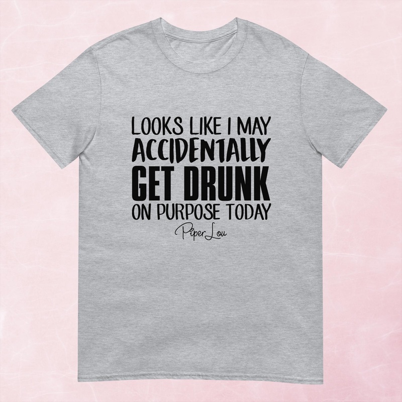 Looks Like I May Accidentally Get Drunk On Purpose Graphic Tee