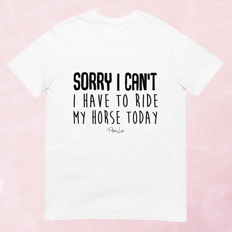 Sorry I Can’t I Have to Ride My Horse Today Graphic Tee