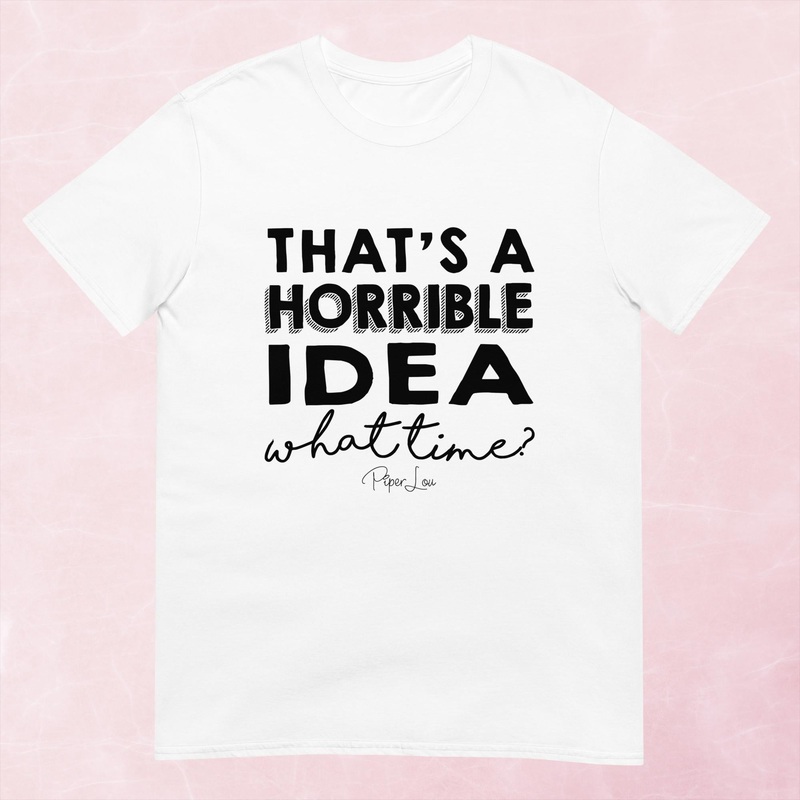 That’s A Horrible Idea Graphic Tee