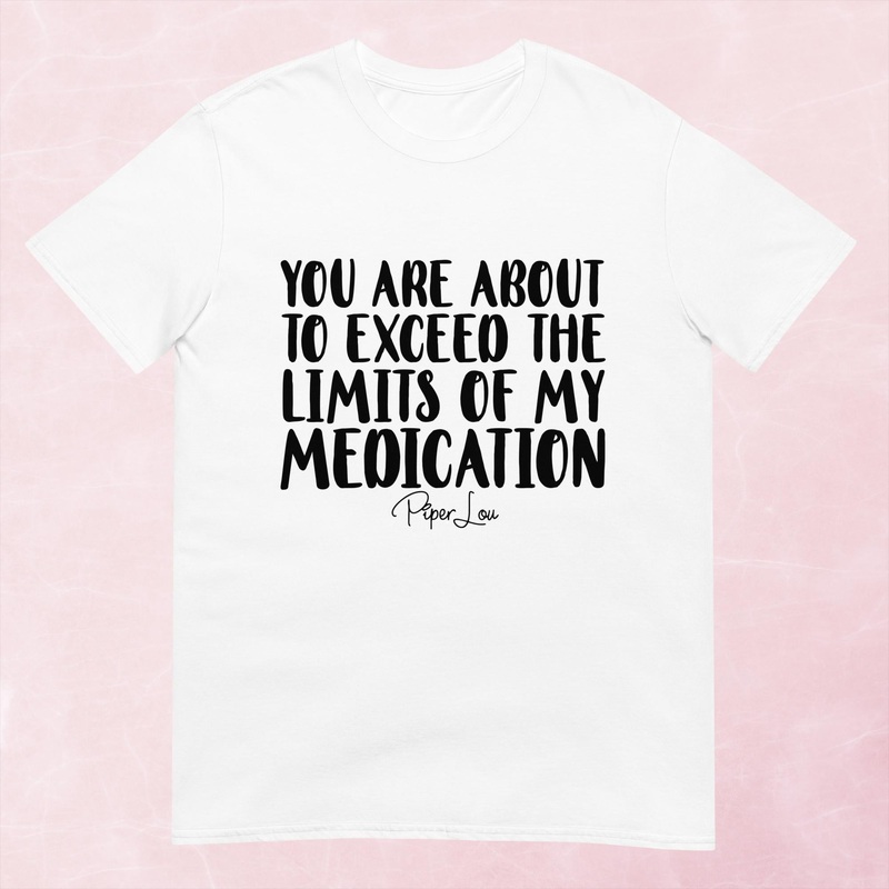 You Are About To Exceed The Limits Of My Medication Graphic Tee