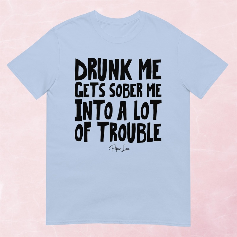 Drunk Me Gets Sober Me Into A Lot Of Trouble Graphic Tee
