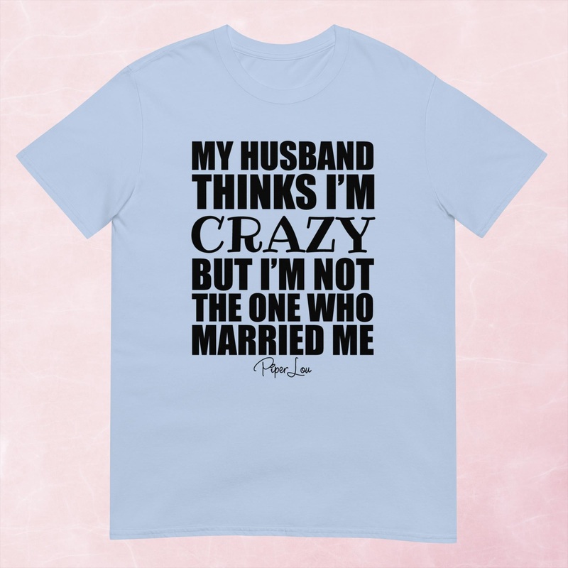 My Husband Thinks I’m Crazy Graphic Tee