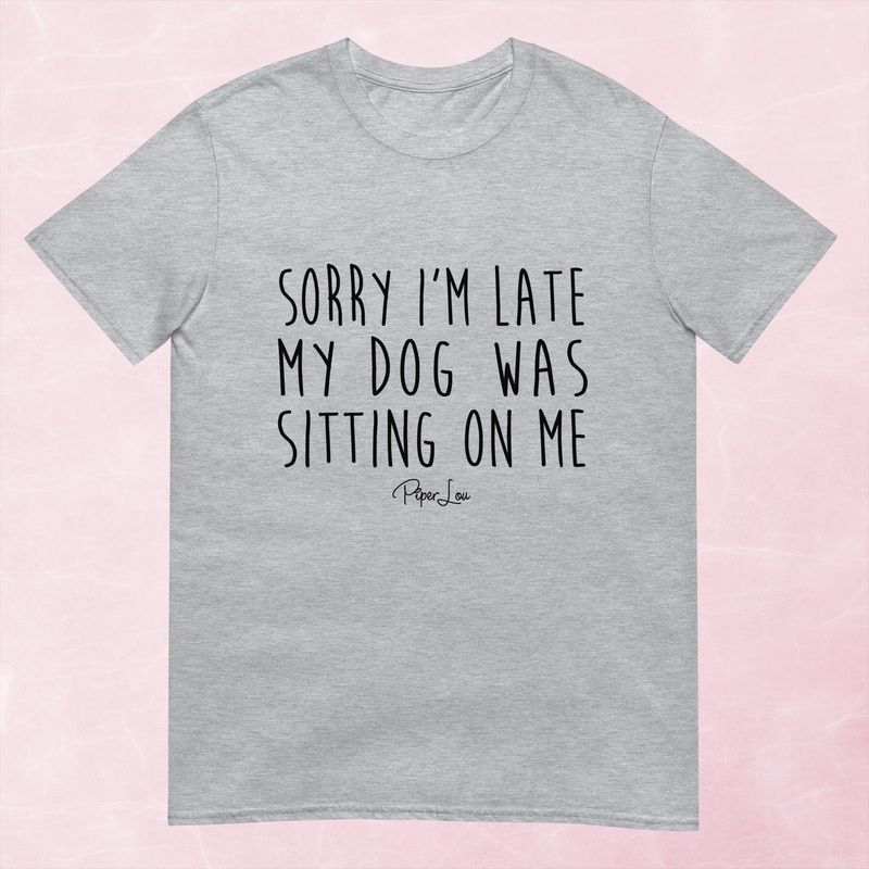 Sorry I’m Late MY Dog Was Sitting On Me Graphic Tee