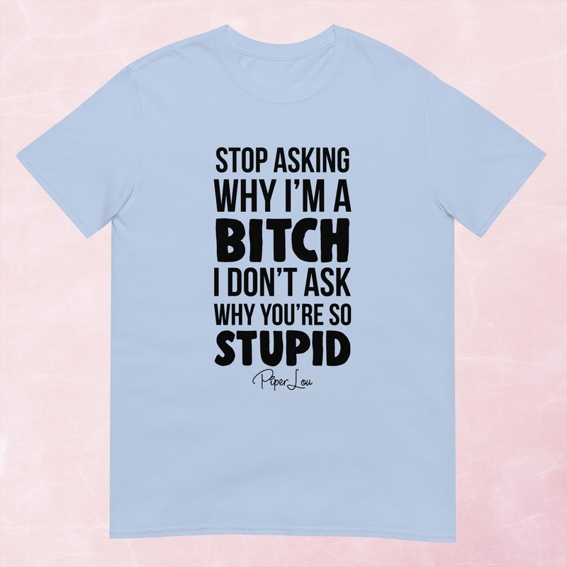 Stop Asking Why I’m A Bitch Graphic Tee