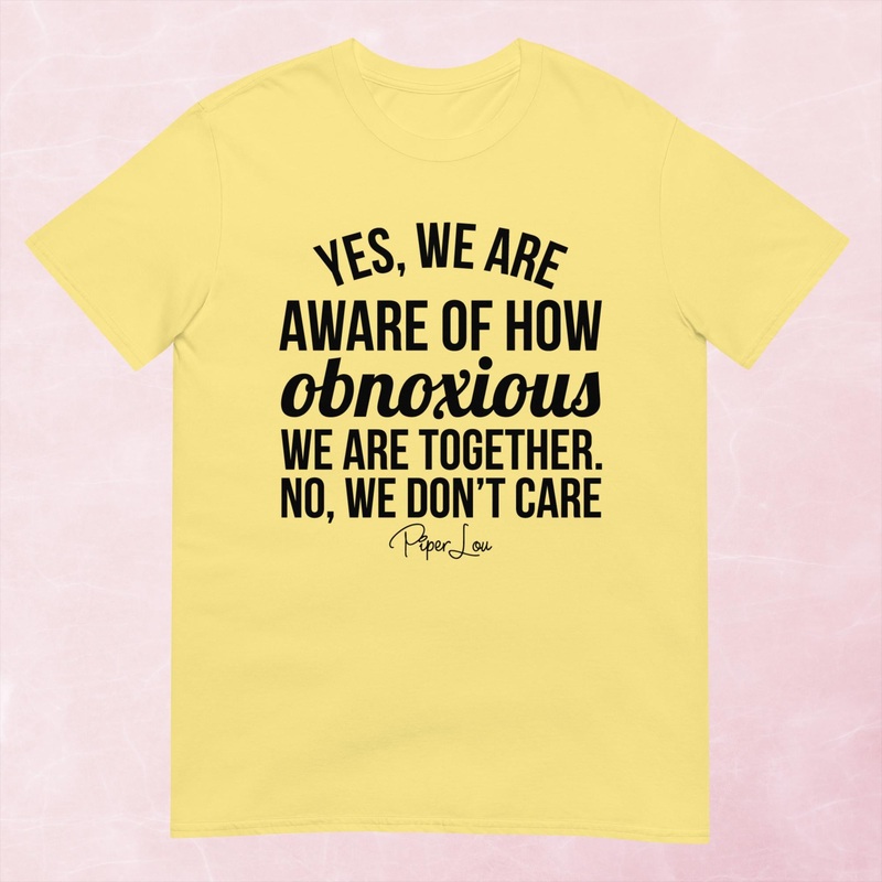 Yes We Are Aware Of How Obnoxious Graphic Tee