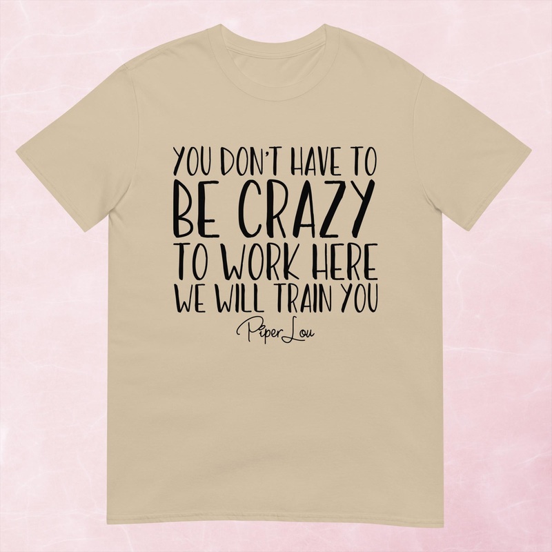 You Don’t Have To Be Crazy To Work Here Graphic Tee