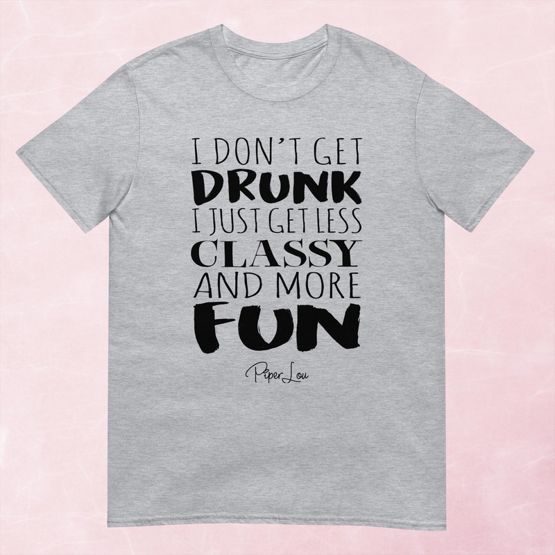 I Don’t Get Drunk Just Less Classy Graphic Tee