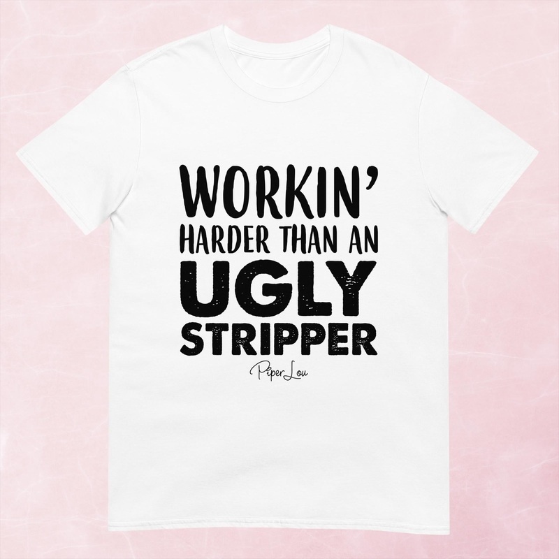 Workin Harder Than An Ugly Stripper Graphic Tee