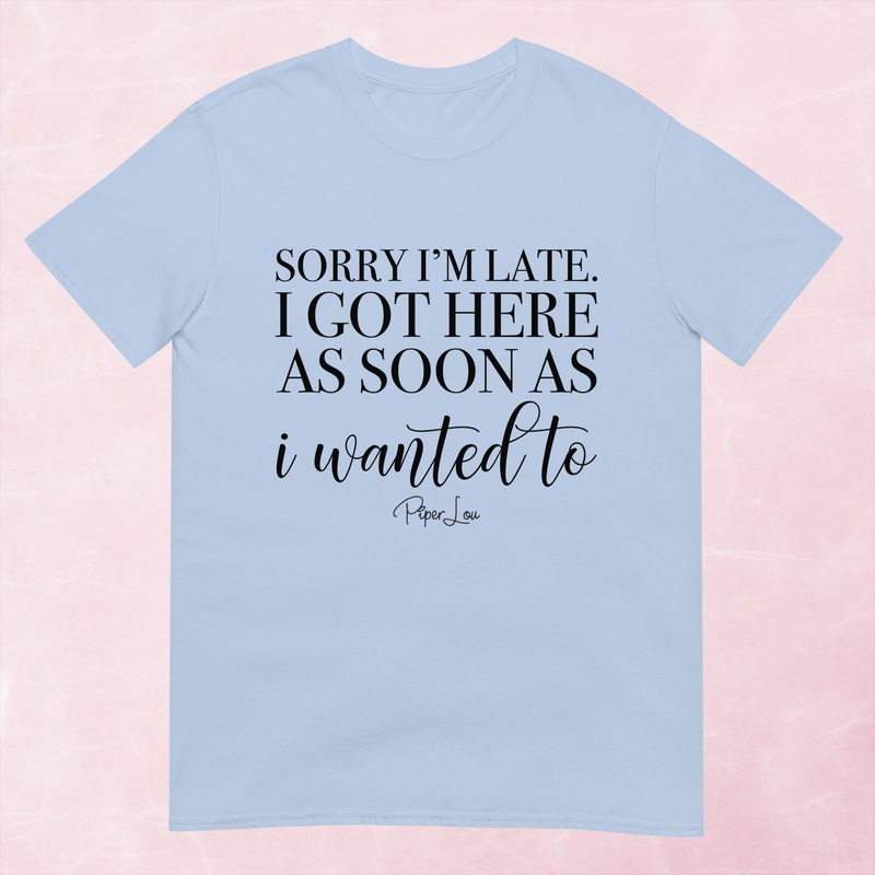 I Got Here As Soon As I Wanted To Graphic Tee