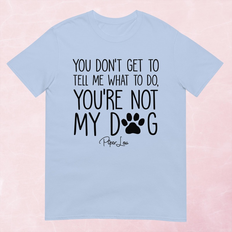 You’re Not My Dog Graphic Tee|Heather Red|Tropical Blue|Sand|Light Blue|Sport Grey|Cornsilk|White|S|M|L|XL|2XL|3XL