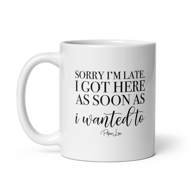 I Got Here As Soon As I Wanted To Ceramic Coffee Mug