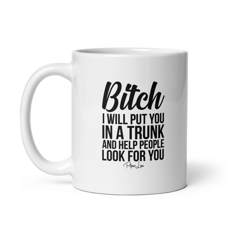 Bitch I Will Put You In A Trunk Ceramic Coffee Mug