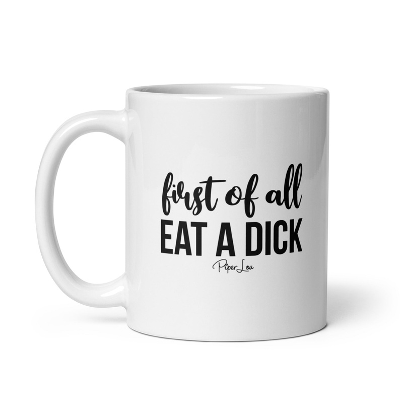 First Of All Eat A Dick Ceramic Coffee Mug
