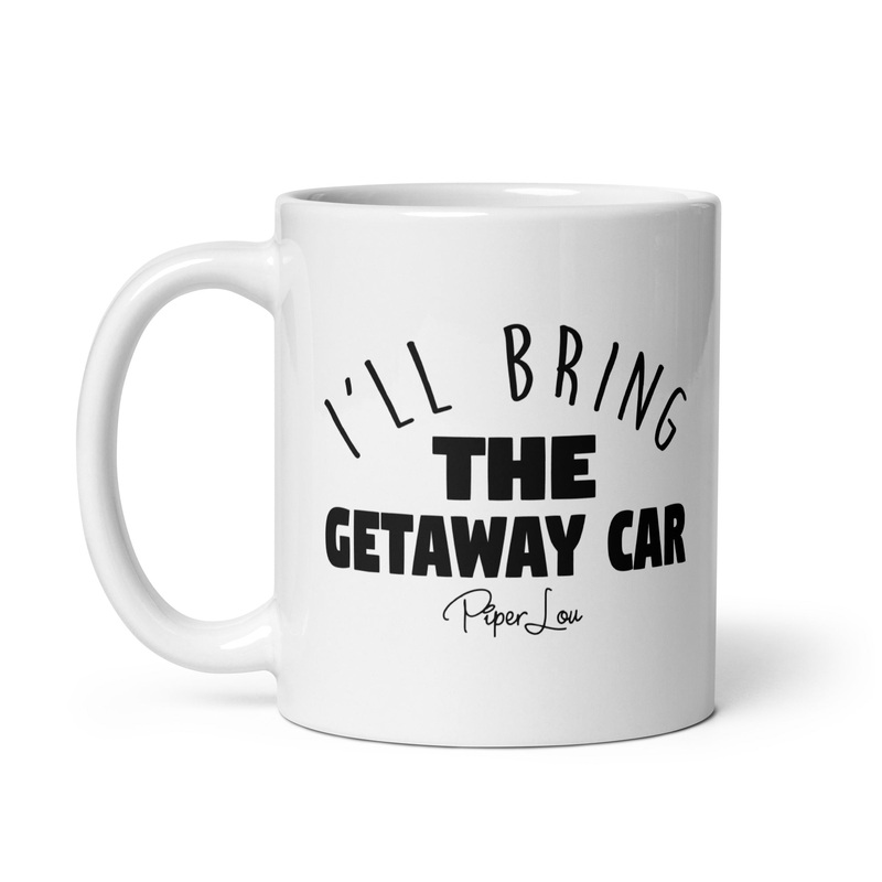 I’ll Bring The Getaway Car Ceramic Coffee Mug