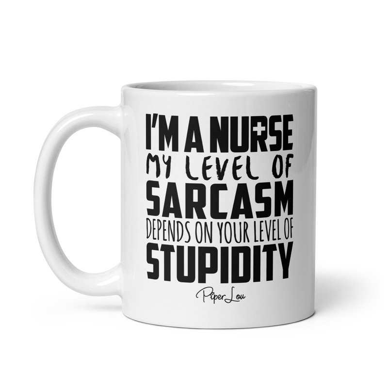 I’m A Nurse My Sarcasm Depends On Your Level Of Stupidity Ceramic Coffee Mug