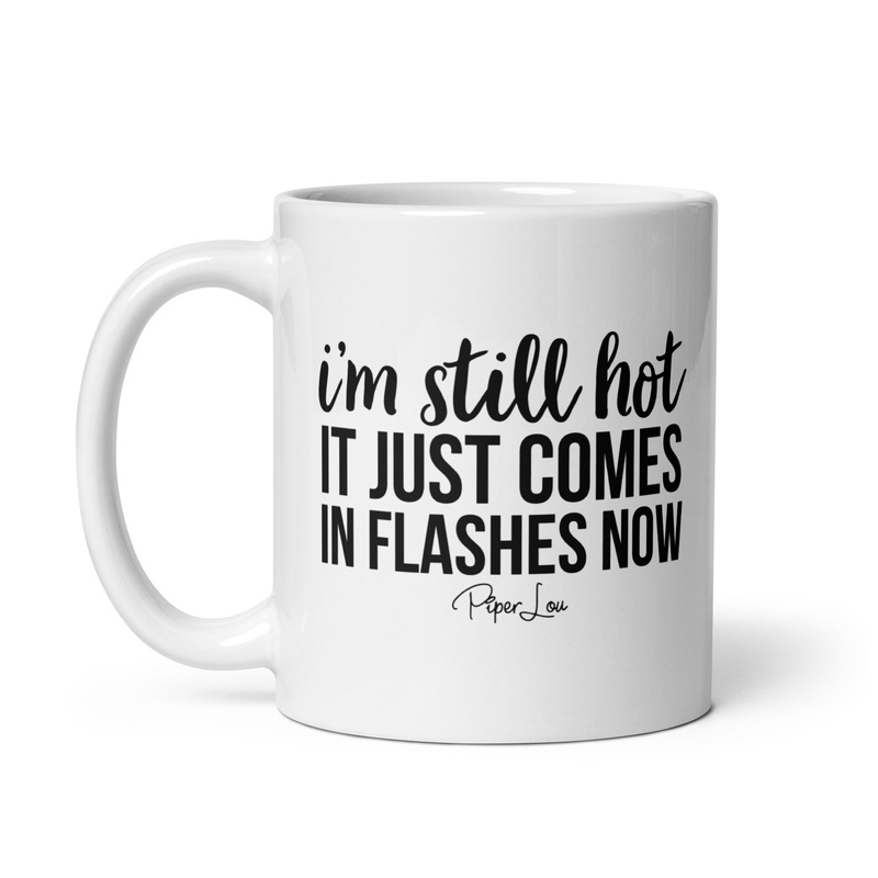 I’m Still Hot It Just Comes In Flashes Now Ceramic Coffee Mug