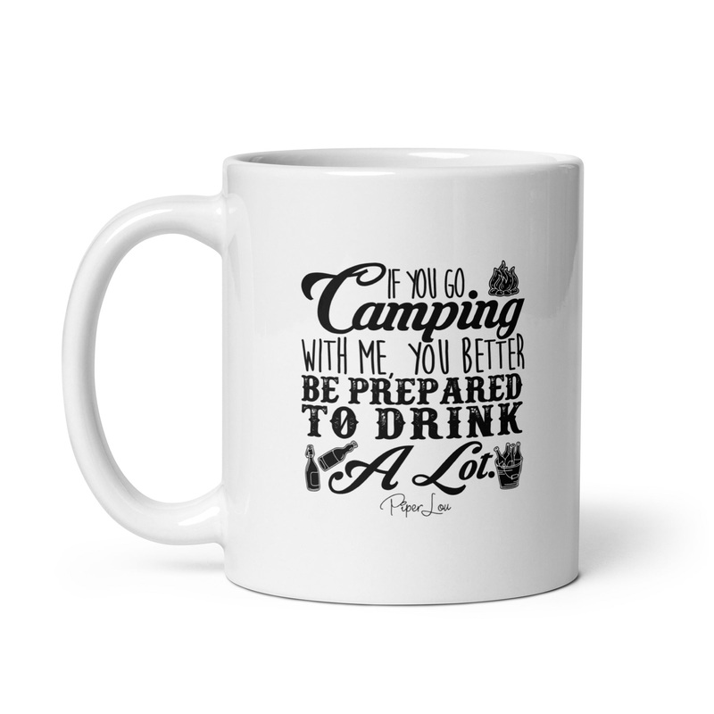 If You Go Camping With Me Be Prepared To Drink Ceramic Coffee Mug