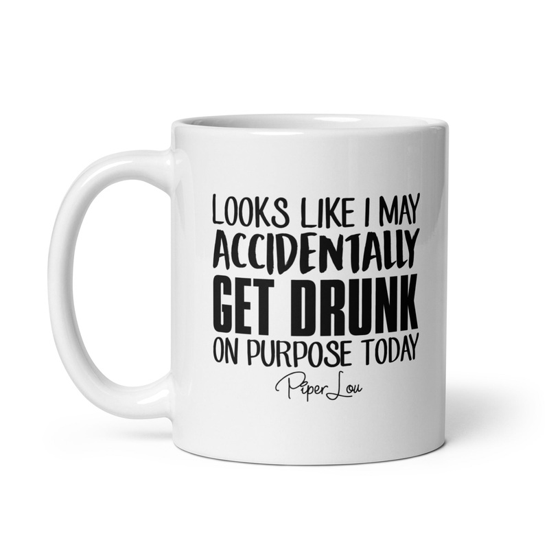 Looks Like I May Accidentally Get Drunk On Purpose Ceramic Coffee Mug