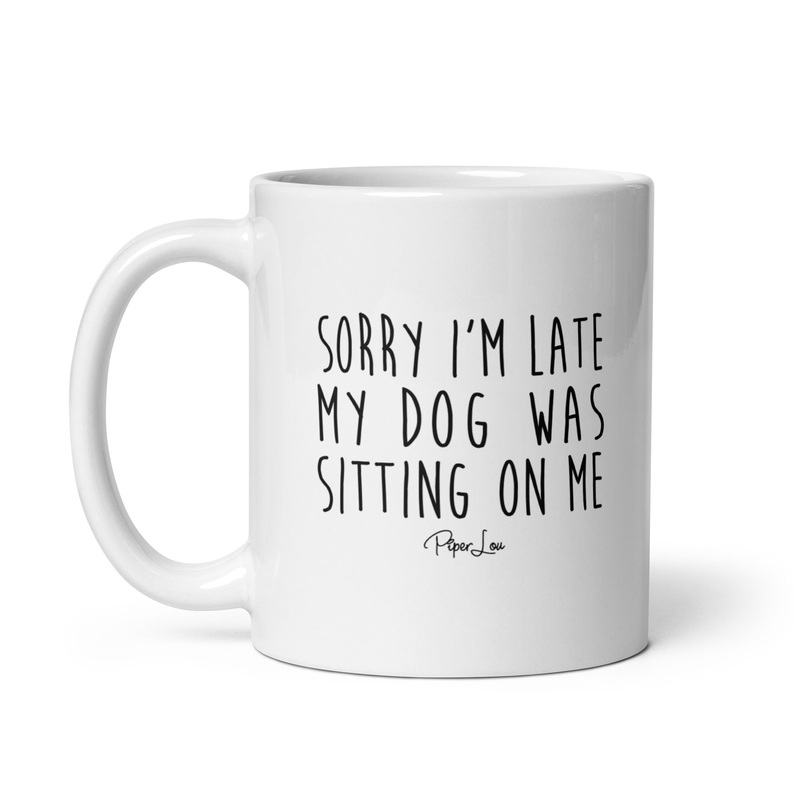 Sorry I’m Late MY Dog Was Sitting On Me Ceramic Coffee Mug
