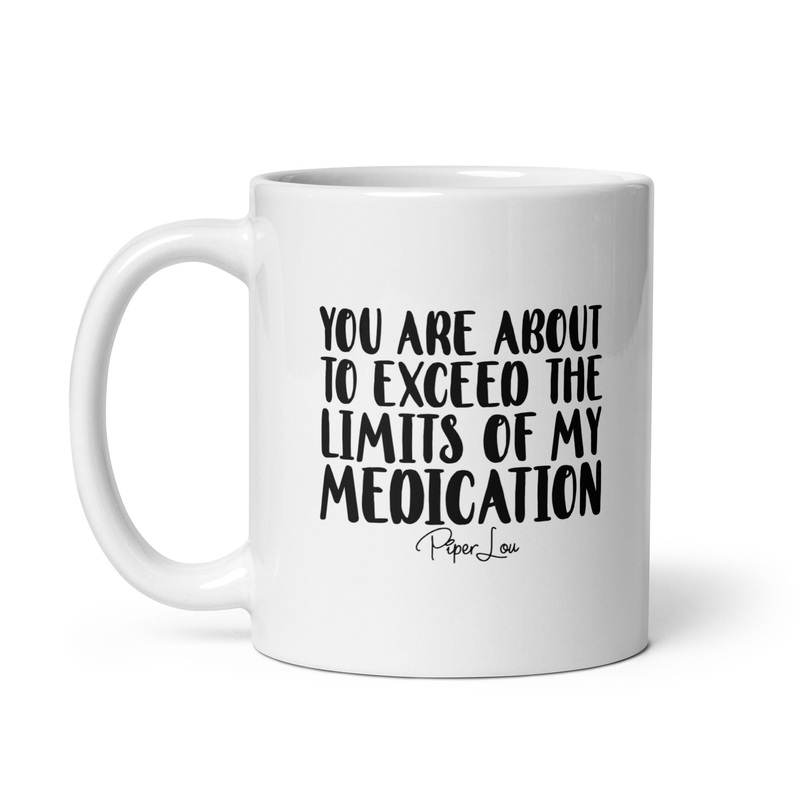 You Are About To Exceed The Limits Of My Medication Ceramic Coffee Mug