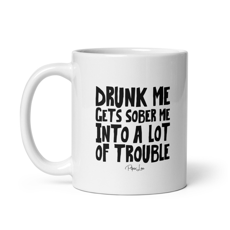 Drunk Me Gets Sober Me Into A Lot Of Trouble Ceramic Coffee Mug