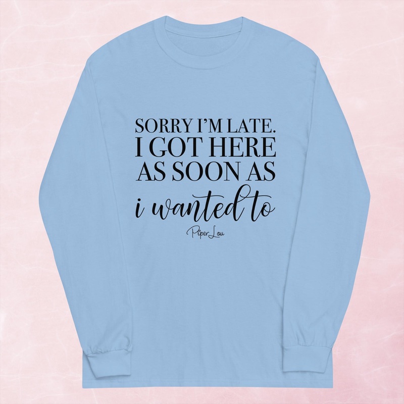 I Got Here As Soon As I Wanted To Graphic Long Sleeve Tee