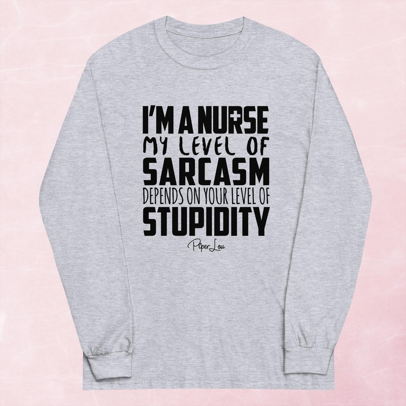 I’m A Nurse My Sarcasm Depends On Your Level Of Stupidity Graphic Long Sleeve Tee