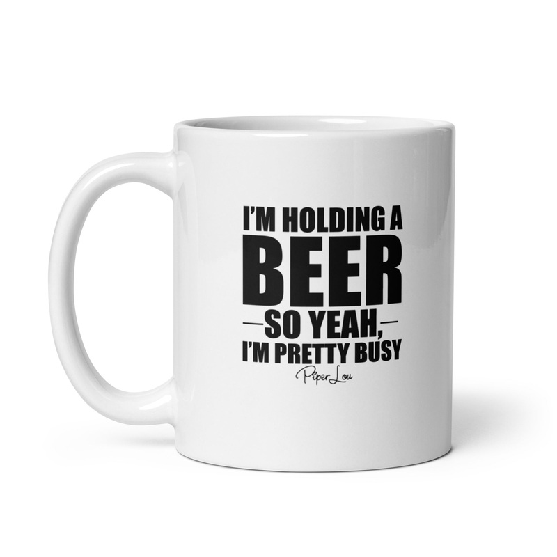 I’m Holding A Beer So Yeah I’m Pretty Busy Ceramic Coffee Mug
