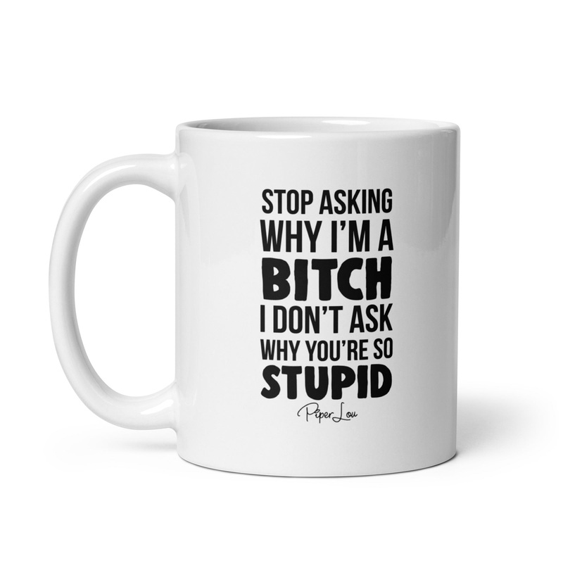 Stop Asking Why I’m A Bitch Ceramic Coffee Mug