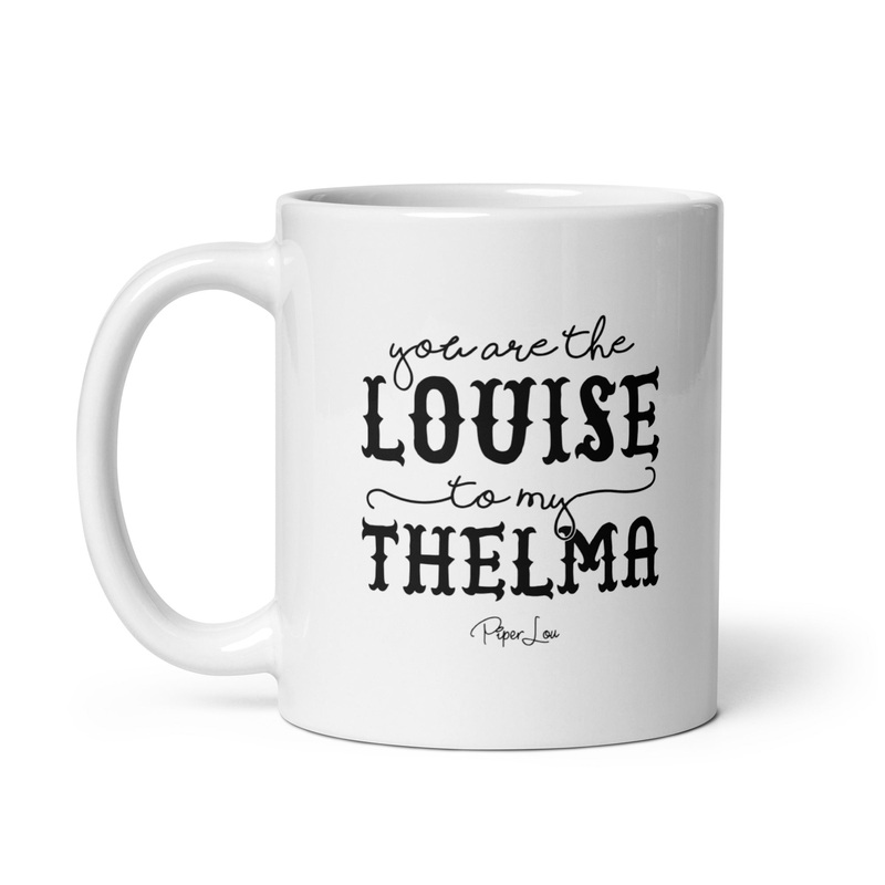 You Are The Louise To My Thelma Ceramic Coffee Mug