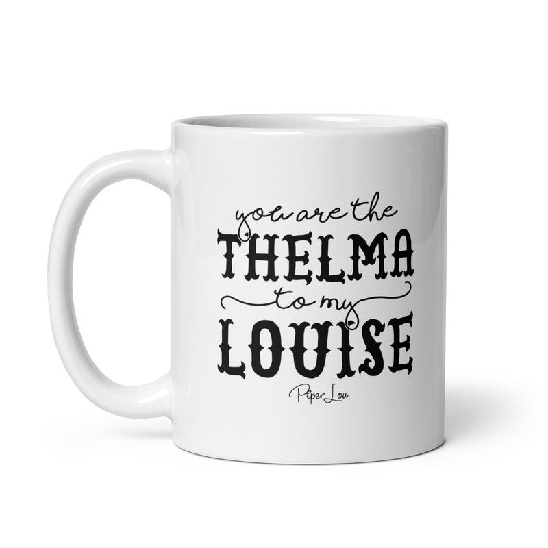 You Are The Thelma To My Louise Ceramic Coffee Mug