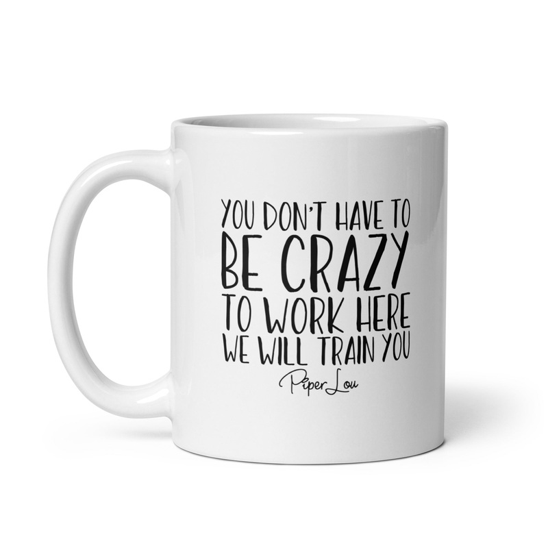 You Don’t Have To Be Crazy To Work Here Ceramic Coffee Mug