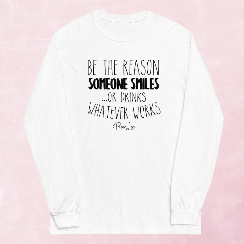 Be The Reason Someone Smiles Or Drinks Graphic Long Sleeve Tee