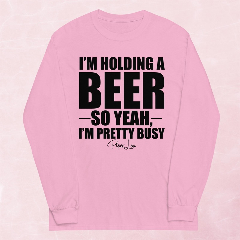 I’m Holding A Beer So Yeah I’m Pretty Busy Graphic Long Sleeve Tee