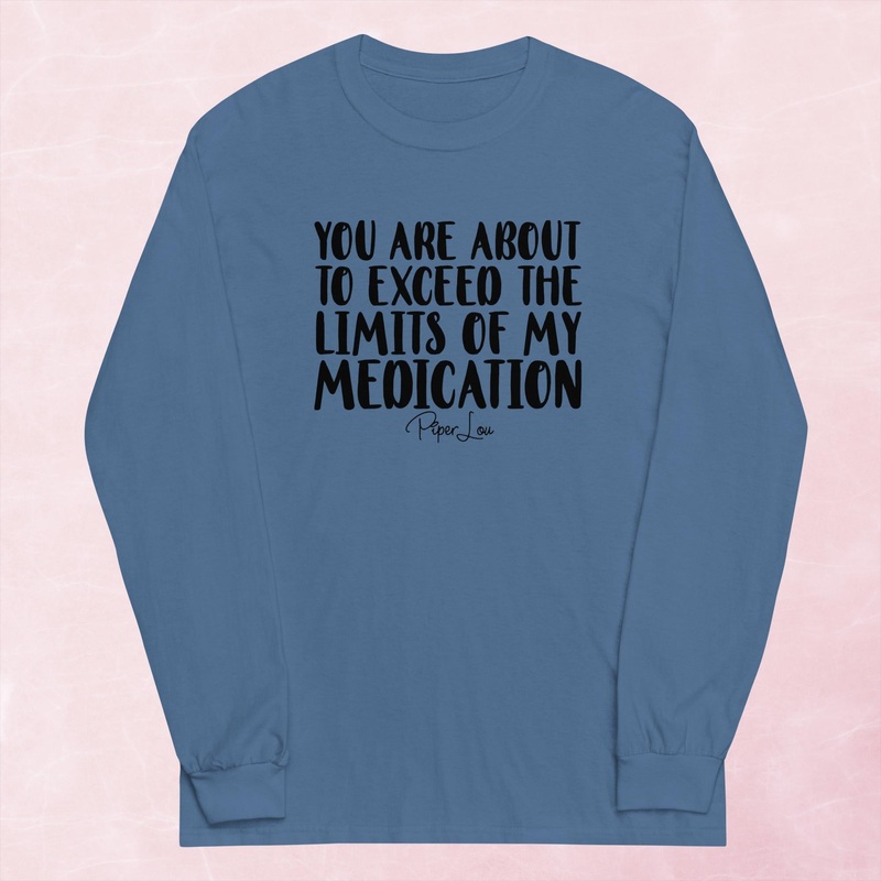 You Are About To Exceed The Limits Of My Medication Graphic Long Sleeve Tee