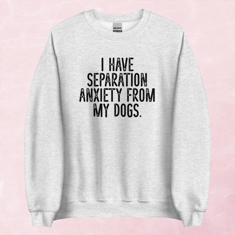 I Have Separation Anxiety From My Dogs Graphic Crewneck Sweatshirt