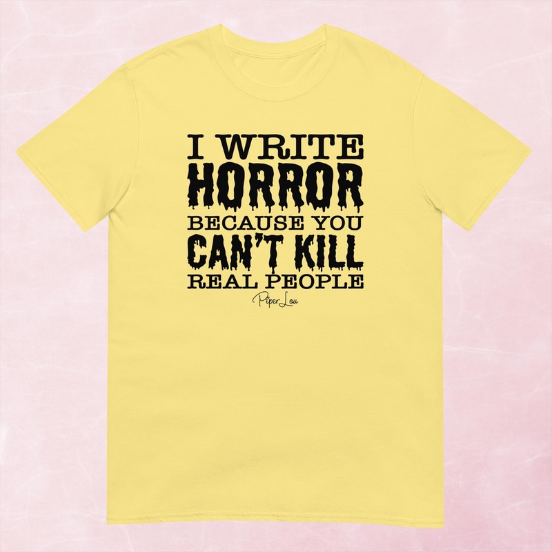 I Write Horror Because You Can’t Kill Real People Graphic Tee