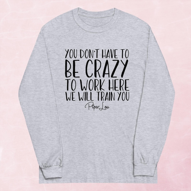 You Don’t Have To Be Crazy To Work Here Graphic Long Sleeve Tee