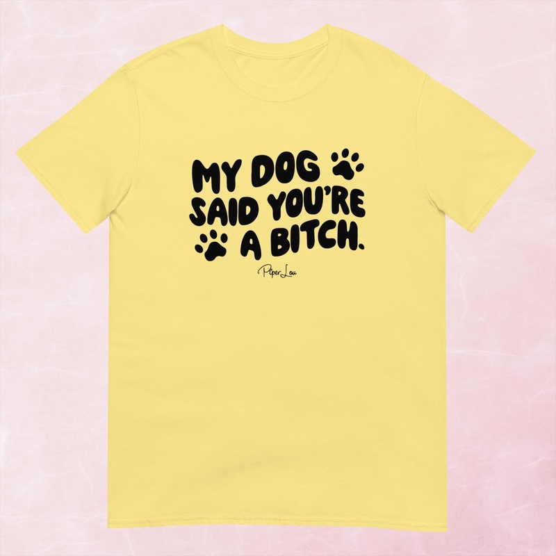 My Dog Said You’re A Bitch Graphic Tee
