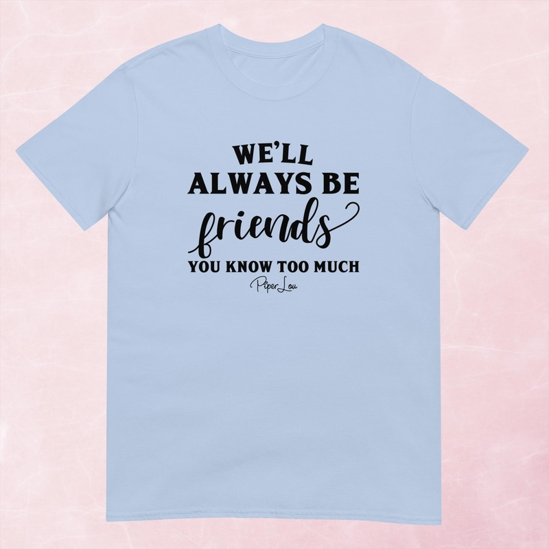 We’ll Always Be Friends Because You Know Too Much Graphic Tee