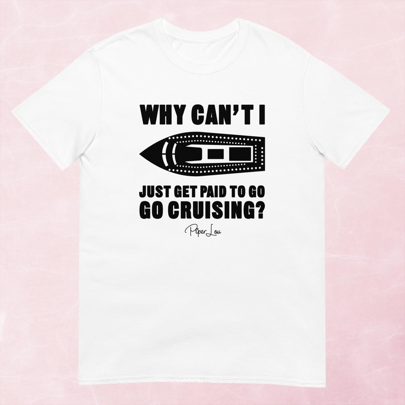 Why Cant I Just Get Paid To Go Cruising Graphic Tee