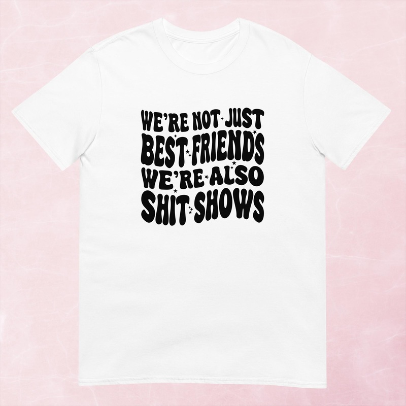 We’re Not Just Best Friends, We’re Also Shitshows Graphic Tee