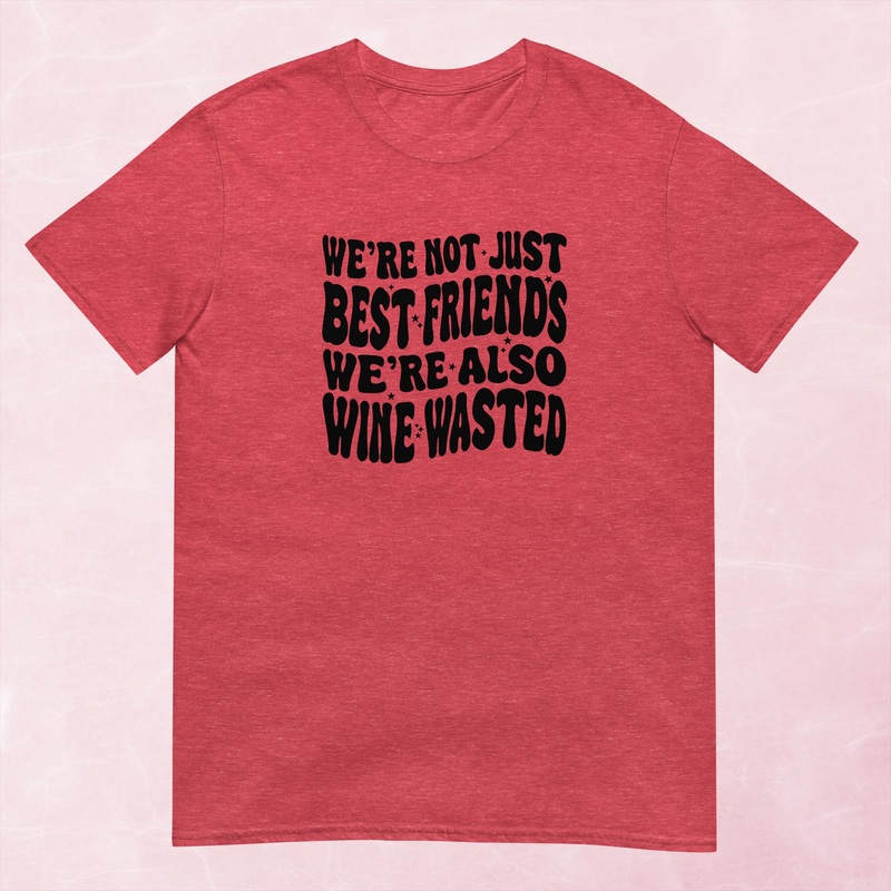 We’re Not Just Best Friends, We’re Also Wine Wasted Graphic Tee
