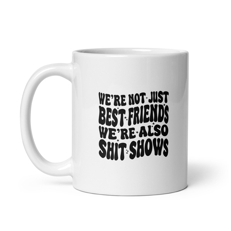 We’re Not Just Best Friends, We’re Also Shitshows Ceramic Coffee Mug