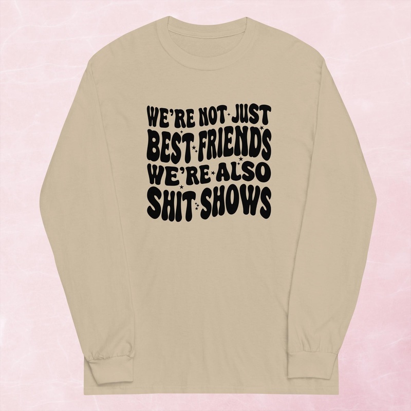 We’re Not Just Best Friends, We’re Also Shitshows Graphic Long Sleeve Tee