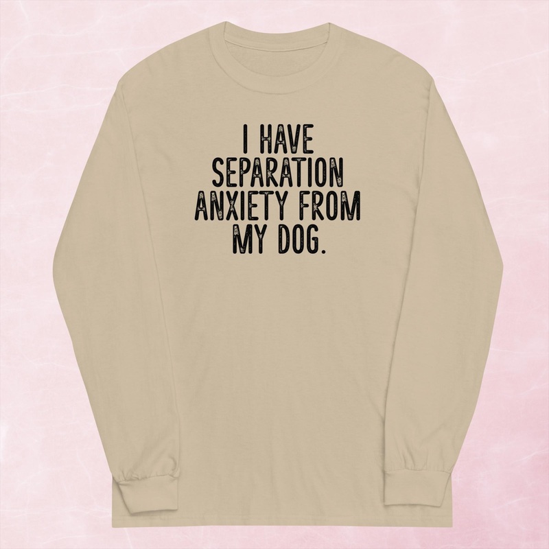 I Have Separation Anxiety From My Dog Graphic Long Sleeve Tee