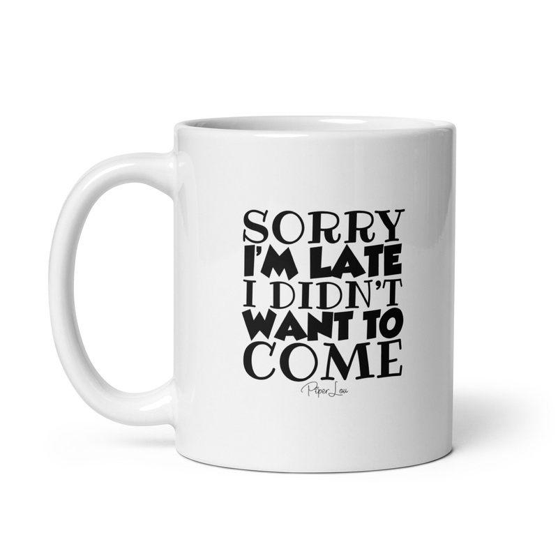 Sorry I’m Late I Didn’t Wanna Come Ceramic Coffee Mug