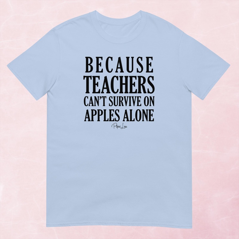 Because Teachers Cant Survive On Apples Alone Graphic Tee