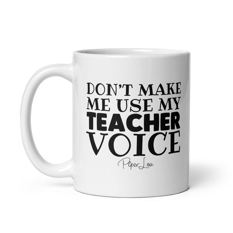 Don’t Make Me Use My Teacher Voice Ceramic Coffee Mug