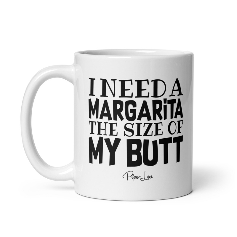 I Need A Margarita The Size Of My Butt Ceramic Coffee Mug